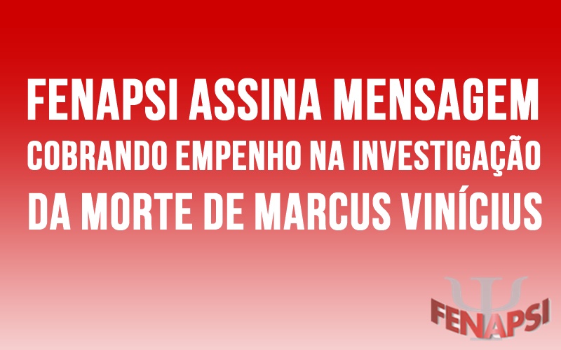 Fenapsi assina mensagem cobrando empenho na investigação da morte de Marcus Vinícius